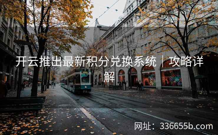 开云推出最新积分兑换系统｜攻略详解