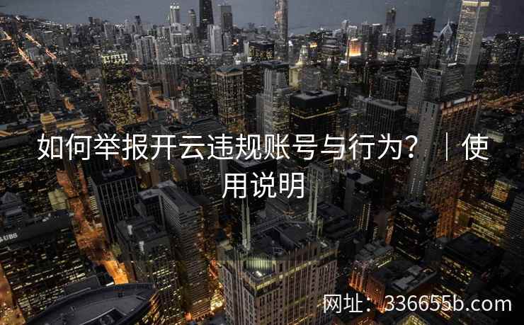 如何举报开云违规账号与行为？｜使用说明