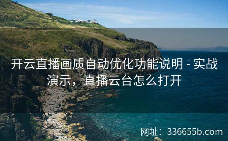 开云直播画质自动优化功能说明 - 实战演示，直播云台怎么打开