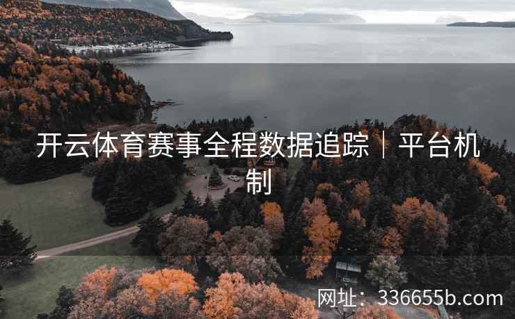 开云体育赛事全程数据追踪|平台机制 开云体育赛事全程数据追踪|平台机制