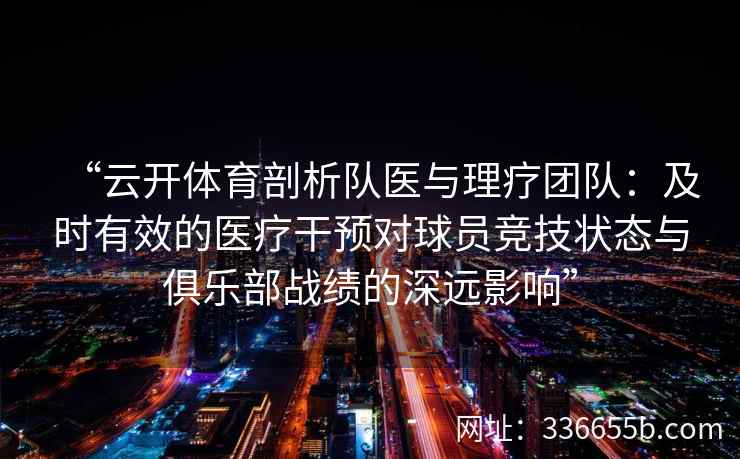“云开体育剖析队医与理疗团队：及时有效的医疗干预对球员竞技状态与俱乐部战绩的深远影响”