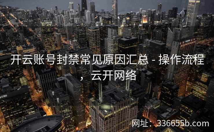 开云账号封禁常见原因汇总 - 操作流程，云开网络
