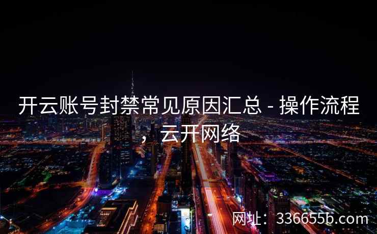 开云账号封禁常见原因汇总 - 操作流程,云开网络 开云账号封禁常见原因汇总 - 操作流程,云开网络
