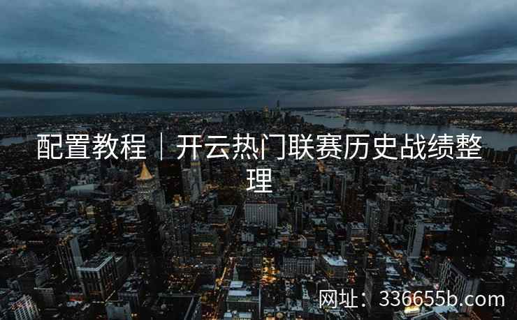 配置教程｜开云热门联赛历史战绩整理