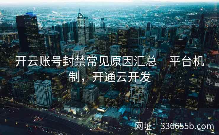 开云账号封禁常见原因汇总｜平台机制，开通云开发