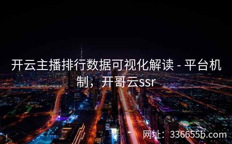 开云主播排行数据可视化解读 - 平台机制，开哥云ssr