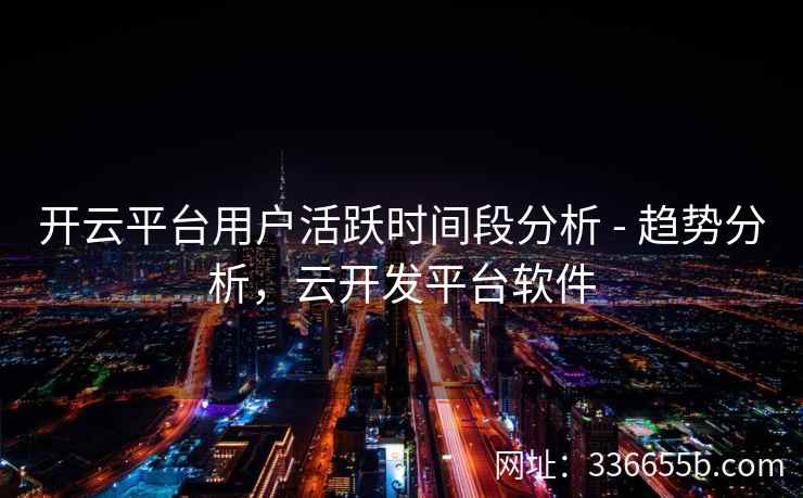开云平台用户活跃时间段分析 - 趋势分析，云开发平台软件