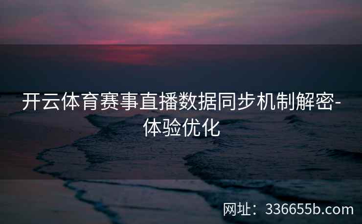 开云体育赛事直播数据同步机制解密-体验优化