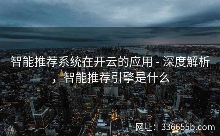 智能推荐系统在开云的应用 - 深度解析,智能推荐引擎是什么 智能推荐系统在开云的应用 - 深度解析,智能推荐引擎是什么