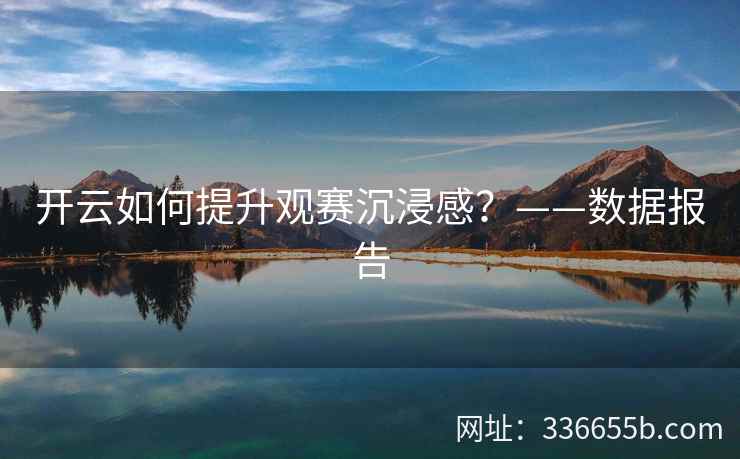 开云如何提升观赛沉浸感？——数据报告
