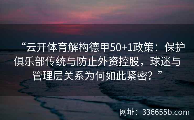 “云开体育解构德甲50+1政策：保护俱乐部传统与防止外资控股，球迷与管理层关系为何如此紧密？”