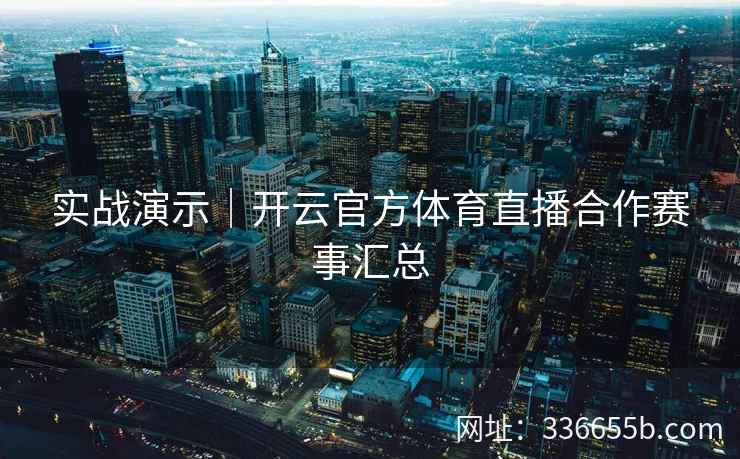 实战演示|开云官方体育直播合作赛事汇总 实战演示|开云官方体育直播合作赛事汇总