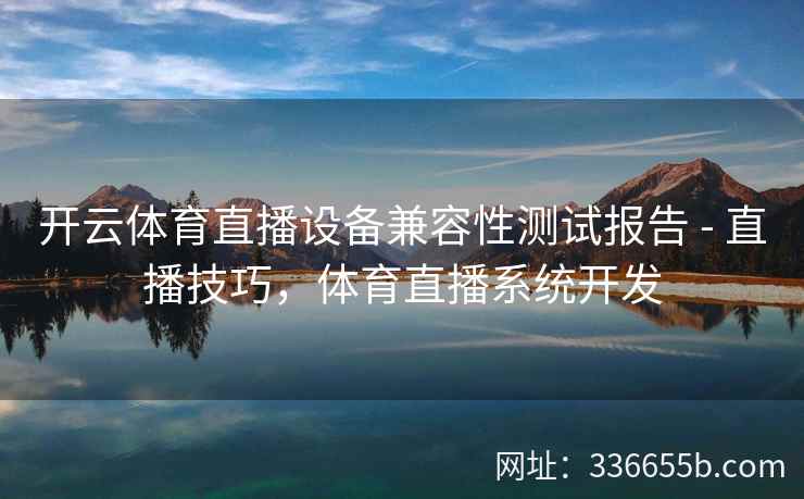 开云体育直播设备兼容性测试报告 - 直播技巧，体育直播系统开发