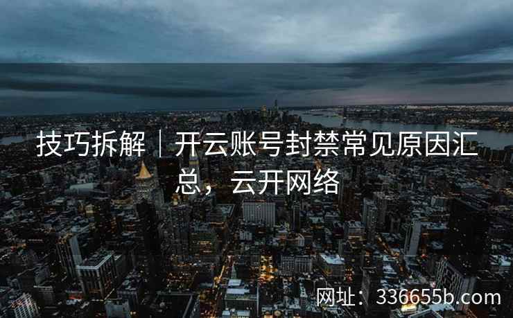 技巧拆解｜开云账号封禁常见原因汇总，云开网络