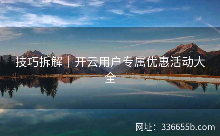 技巧拆解｜开云用户专属优惠活动大全