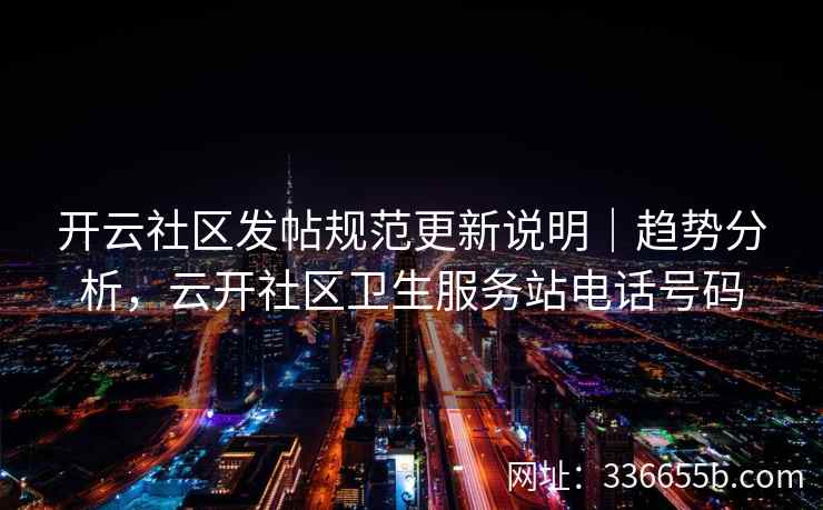 开云社区发帖规范更新说明｜趋势分析，云开社区卫生服务站电话号码