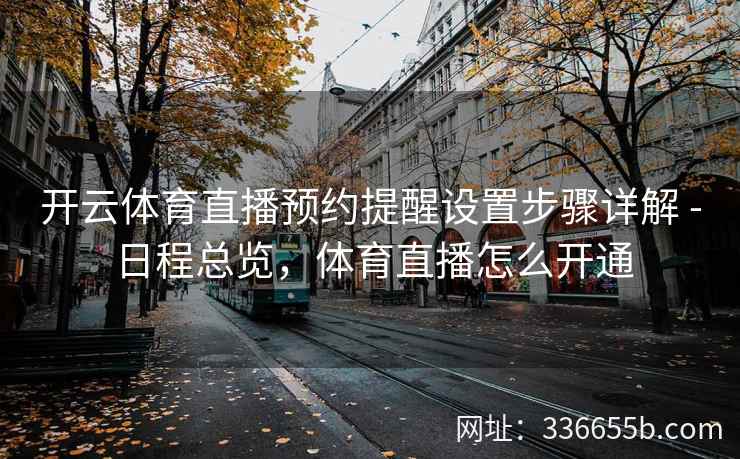 开云体育直播预约提醒设置步骤详解 - 日程总览，体育直播怎么开通
