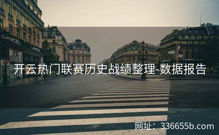 开云热门联赛历史战绩整理-数据报告 开云热门联赛历史战绩整理-数据报告