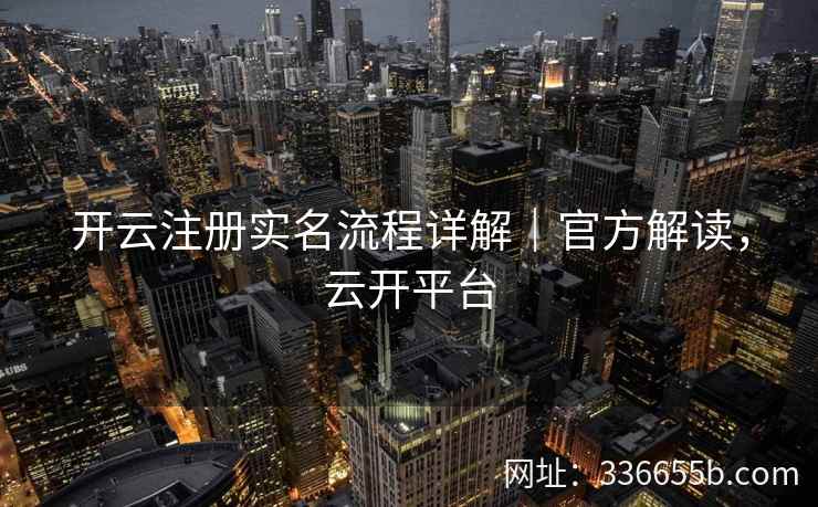 开云注册实名流程详解｜官方解读，云开平台