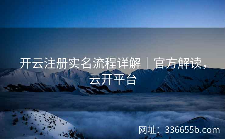 开云注册实名流程详解|官方解读,云开平台 开云注册实名流程详解|官方解读,云开平台