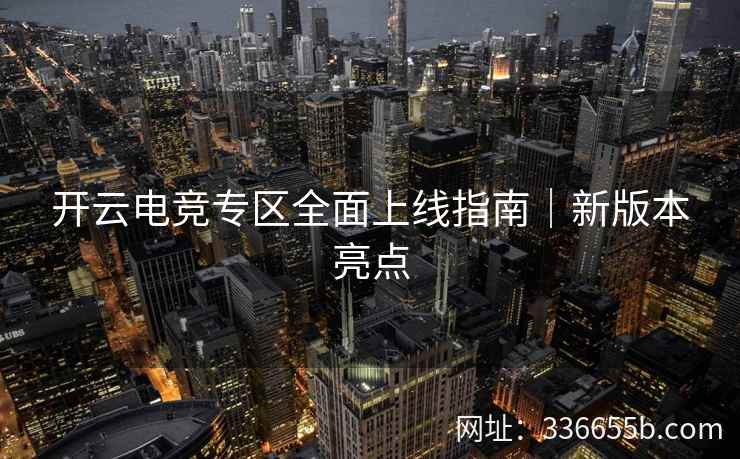 开云电竞专区全面上线指南|新版本亮点 开云电竞专区全面上线指南|新版本亮点