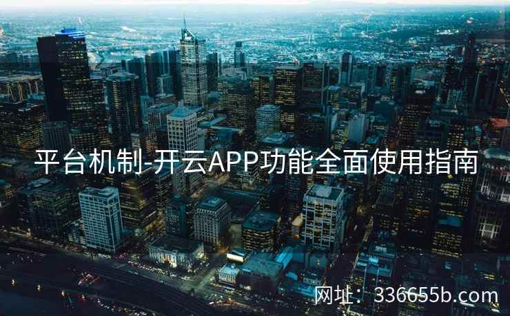 平台机制-开云APP功能全面使用指南 平台机制-开云APP功能全面使用指南