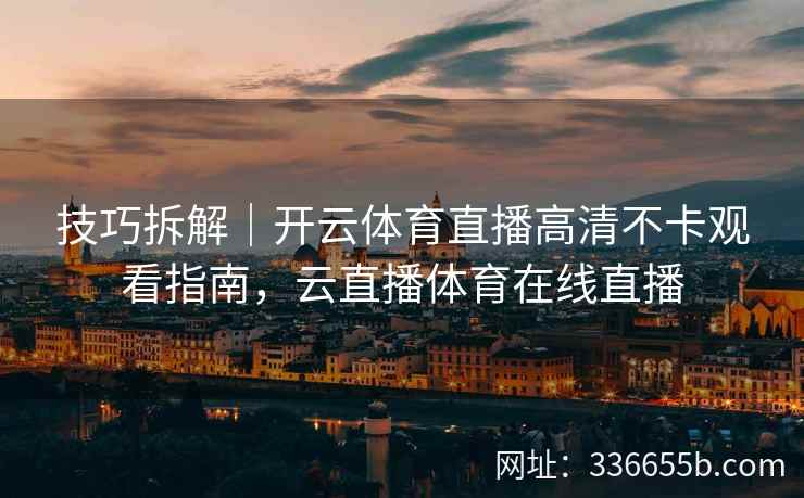 技巧拆解｜开云体育直播高清不卡观看指南，云直播体育在线直播